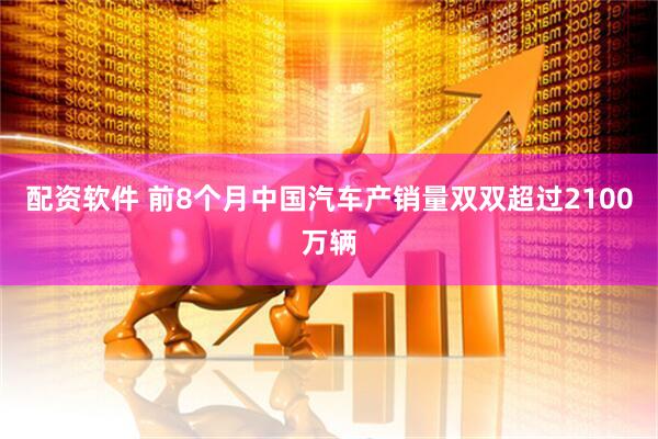 配资软件 前8个月中国汽车产销量双双超过2100万辆