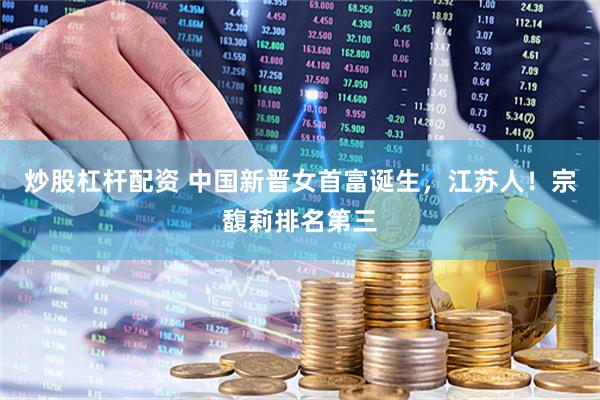 炒股杠杆配资 中国新晋女首富诞生，江苏人！宗馥莉排名第三