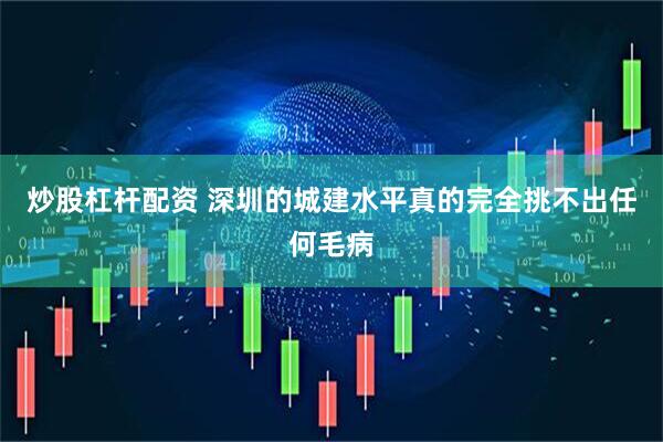 炒股杠杆配资 深圳的城建水平真的完全挑不出任何毛病
