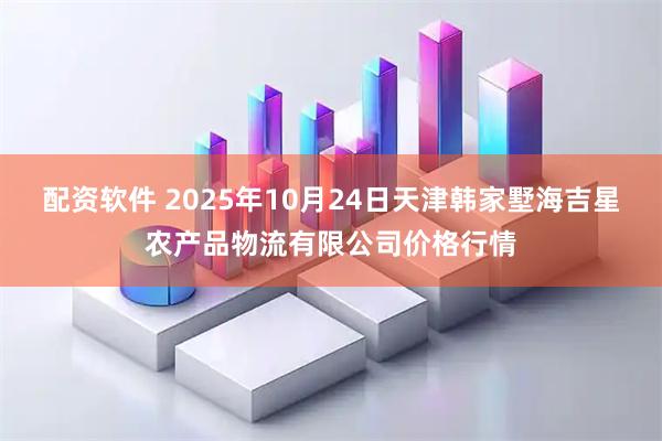 配资软件 2025年10月24日天津韩家墅海吉星农产品物流有限公司价格行情