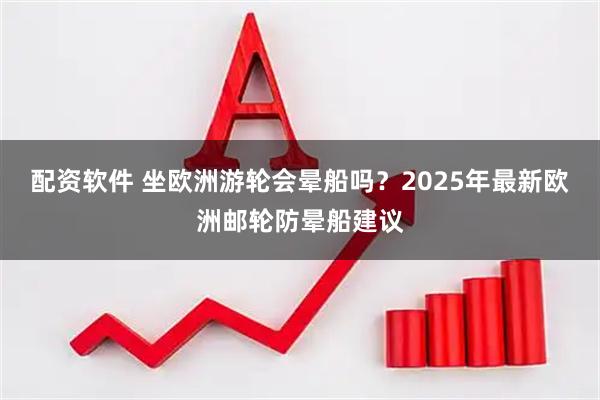 配资软件 坐欧洲游轮会晕船吗？2025年最新欧洲邮轮防晕船建议