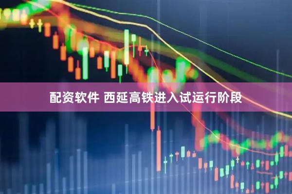 配资软件 西延高铁进入试运行阶段