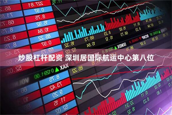 炒股杠杆配资 深圳居国际航运中心第八位