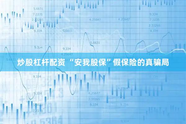 炒股杠杆配资 “安我股保”假保险的真骗局