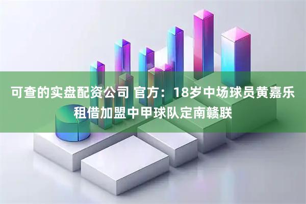 可查的实盘配资公司 官方：18岁中场球员黄嘉乐租借加盟中甲球队定南赣联