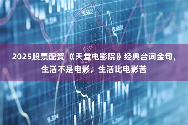 2025股票配资 《天堂电影院》经典台词金句，生活不是电影，生活比电影苦