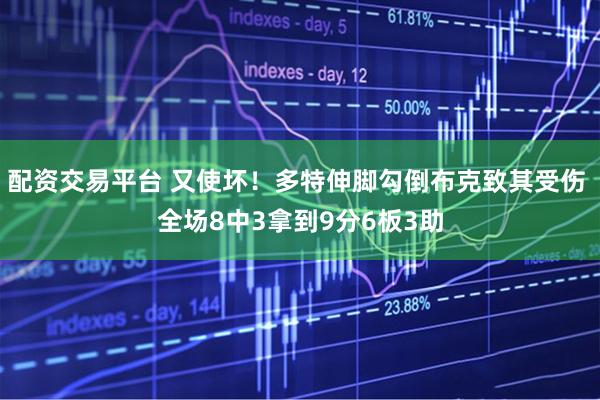 配资交易平台 又使坏！多特伸脚勾倒布克致其受伤 全场8中3拿到9分6板3助
