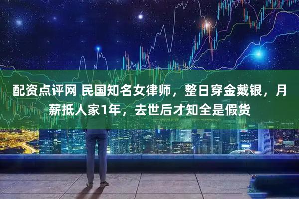 配资点评网 民国知名女律师，整日穿金戴银，月薪抵人家1年，去世后才知全是假货