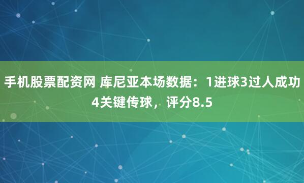 手机股票配资网 库尼亚本场数据：1进球3过人成功4关键传球，评分8.5