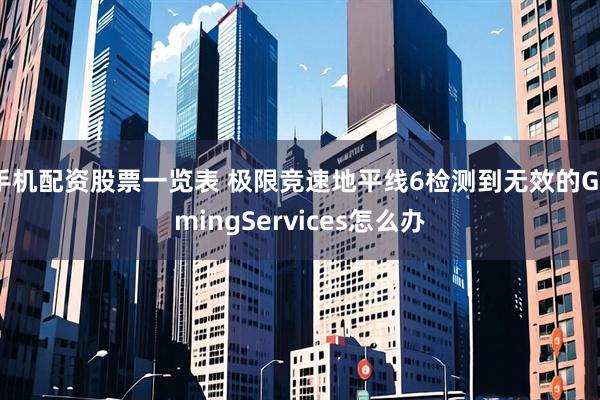 手机配资股票一览表 极限竞速地平线6检测到无效的GamingServices怎么办