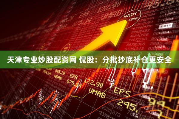 天津专业炒股配资网 侃股：分批抄底补仓更安全