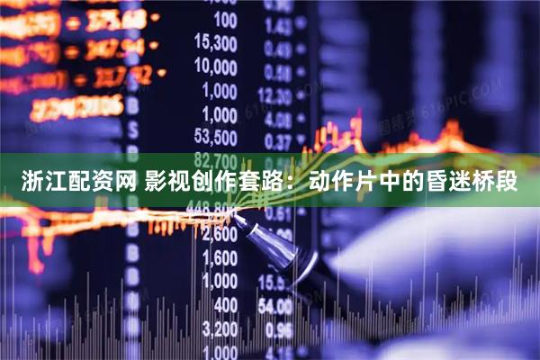 浙江配资网 影视创作套路：动作片中的昏迷桥段