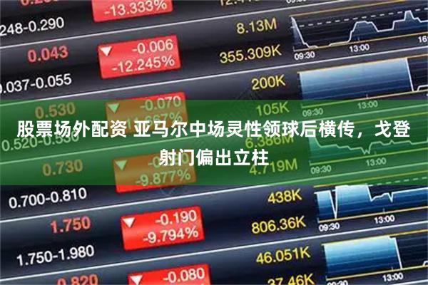 股票场外配资 亚马尔中场灵性领球后横传，戈登射门偏出立柱